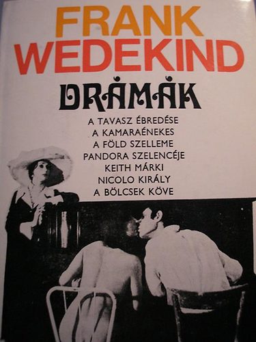 Frank Wedekind - Dr�m�k (A TAVASZ �BRED�SE - A KAMARA�NEKES  - A F�LD SZELLEME - PANDORA SZELENC�JE - KEITH M�RKI/NICOLO KIR�LY - A B�LCSEK K�VE) - Egyedi term�kfot�
