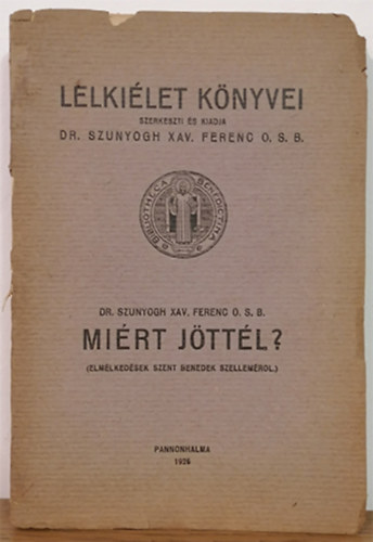 Dr Szunyogh Xav. Ferenc O.S.B. - Mi�rt j�tt�l? - Elm�lked�sek Szent Benedek Szellem�r�l