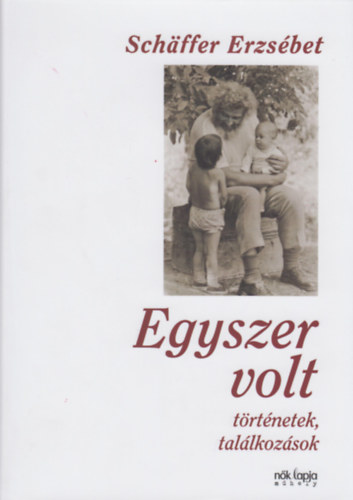Schffer Erzsbet - Egyszer volt - Trtnetek, tallkozsok