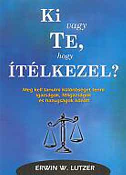 Erwin W. Lutzer - Ki vagy te, hogy �t�lkezel? K�l�nbs�g t�tel igazs�g �s hazugs�g k�z�tt