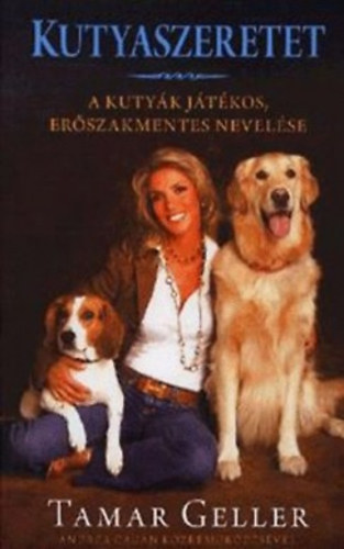 Tamar Geller- Andrea Cagan - Kutyaszeretet - A kutyk jtkos, erszakmentes nevelse