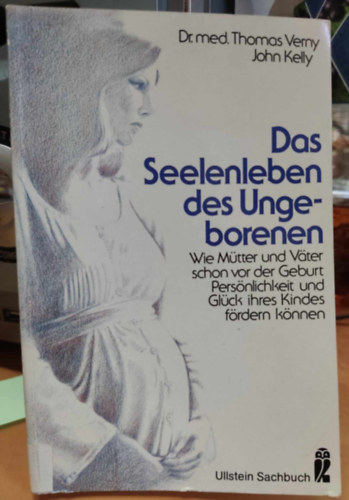 Dr. med. Thomas Verny John Kelly - Das Seelenleben des Ungeborenen: Wie Mtter und Vater schon vor der Geburt Persnlichkeit und Glck ihres Kindes frdern knnen