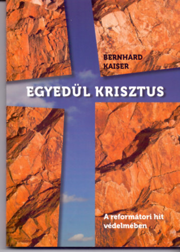 Bernhard Kaiser - Egyedl Krisztus - A reformtori hit vdelmben