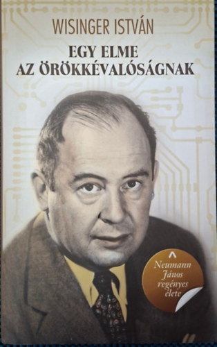 Wisinger Istv�n - Neumann J�nos reg�nyes �lete-egy elme az �r�kk�val�s�gnak