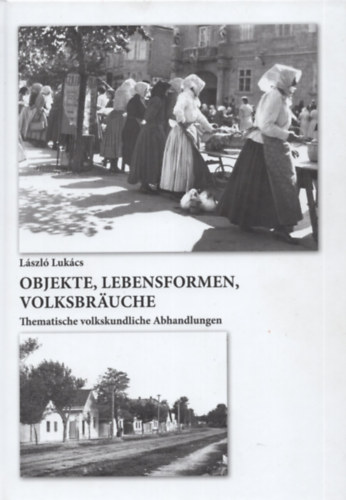 Lszl Lukcs - Objekte, Lebensformen, Volksbruche: Thematische volkskundliche Abhandlungen
