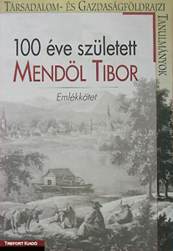 Antal Zoltn - 100 ve szletett Mendl Tibor - Trsadalom- s Gazdasgfldrajzi Tanulmnyok