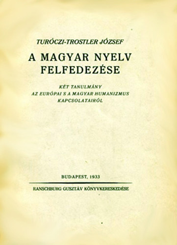 Turczi-Trostler Jzsef - A magyar nyelv felfedezse (Kt tanulmny az eurpai s a magyar humanizmus kapcsolatairl)