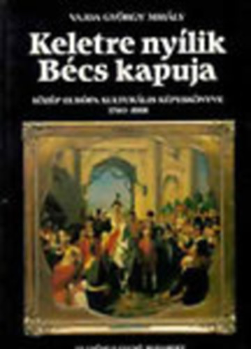 Vajda Gyrgy Mihly - Keletre nylik Bcs kapuja (Kzp-Eurpa kulturlis kpesknyve 1740-1918)