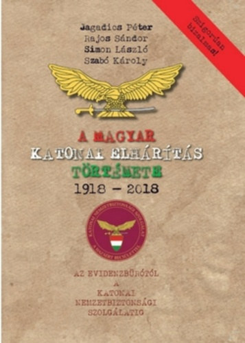 Jagadics Péter . Rajos Sándor . Simon László . Szabó Károly - A magyar katonai elhárítás története 1918-2018