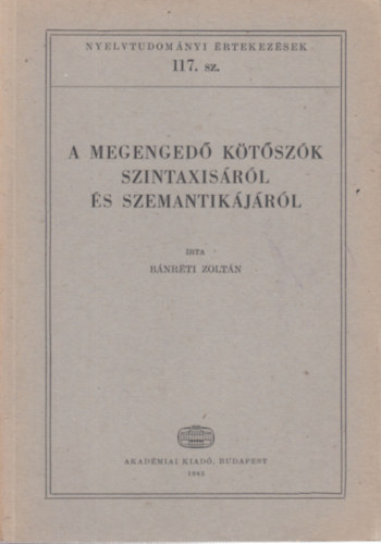 B�nr�ti Zolt�n - A megenged� k�t�sz�k szintaxis�r�l �s szemantik�j�r�l (Nyelvtudom�nyi �rtekez�sek 117.)
