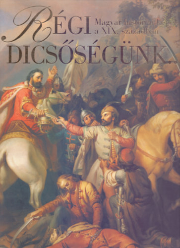 Szvoboda Domnszky Gabriella - Rgi dicssgnk... - Magyar histriai kpek a XIX. szzadban