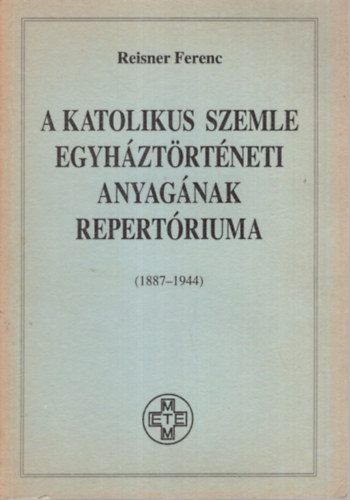 Reisner Ferenc - A Katolikus Szemle egyh�zt�rt�neti anyag�nak repert�riuma ( 1887-1944 )