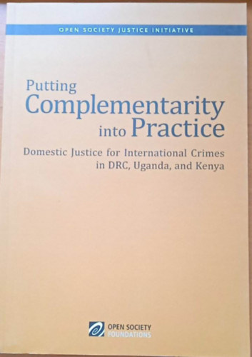Putting Complementarity into Practice - Domestic Justice for International Crimes in DRC, Uganda and Kenya