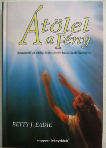 Betty J. Eadie - �t�lel a F�ny (Besz�mol� az eddigi legteljesebb hal�lk�zeli �lm�nyr�l)