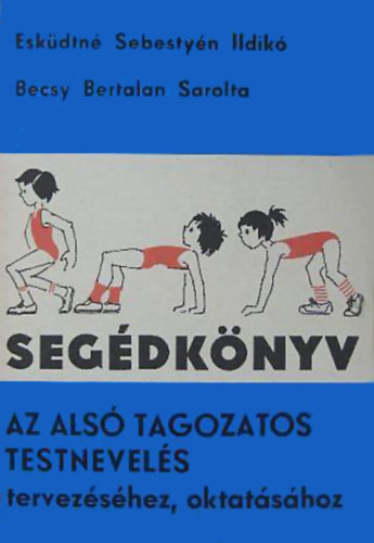 Eskdtn Sebestyn Ildik- Becsy Bertalan Sarolta - Segdknyv az als tagozatos testnevels tervezshez, oktatshoz