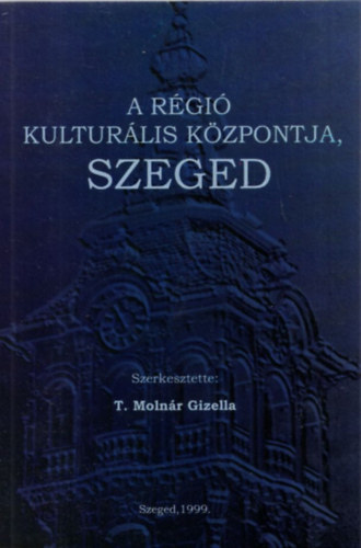 T. Molnr Gizella  (szerk.) - A rgi kulturlis kzpontja, Szeged