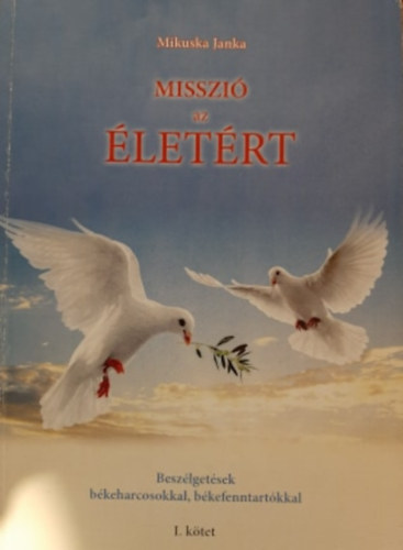 Mikuska Janka - Misszi� az �let�rt - Besz�lget�sek b�keharcosokkal, b�kefenntart�kkal (I. k�tet)