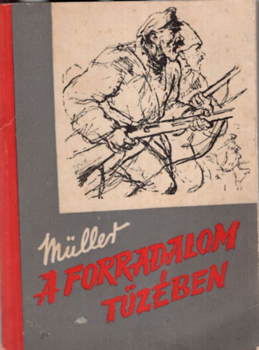 Müller Armand - A forradalom tüzében - Egy vörösgárdista osztagparancsnok visszaemlékezései 1917-1920