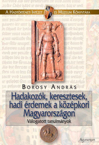 Borosy Andr�s - Hadakoz�k, keresztesek, hadi �rdemek a k�z�pkori Magyarorsz�gon