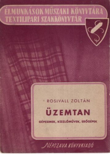Rosivall Zoltán - Üzemtan- Gépelemek, közlőművek, erőgépek ( Élmunkások Műszaki Könyvtára -Textilipari Szakkönyvtár )