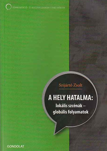 Szijártó Zsolt - A hely hatalma: lokális szcénák - globális folyamatok