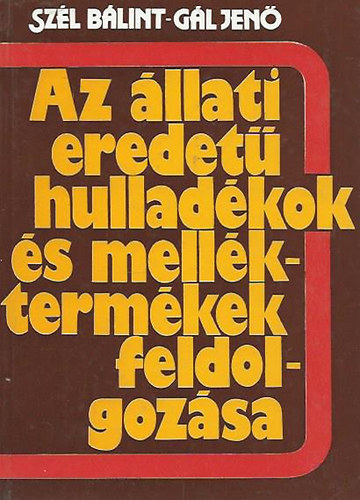 Szél Bálint-Gál Jenő - Az állati eredetű hulladékok és melléktermékek feldolgozása