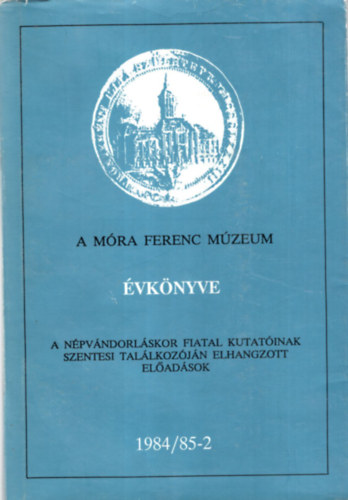 A M�ra Ferenc M�zeum �vk�nyve - A n�pv�ndorl�skor fiatal kutat�inak szentesi tal�lkoz�j�n elhangzott el�ad�sok 1984/85-2