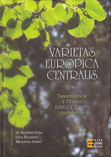 ifj. Bertnyi Ivn  (szerk.); Gra Eleonra (szerk.); Mszros Andor (szerk.) - Varietas Europica Centralis: Tanulmnyok a 70 ves Kiss Gy. Csaba tiszteletre