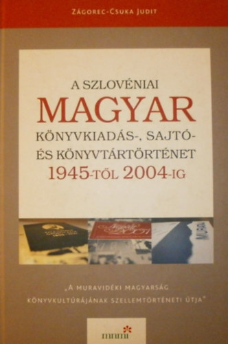 Zgorec-Csuka Judit - A szlovniai magyar knyvkiads-, sajt- s knyvtrtrtnet 1945-tl 2004-ig