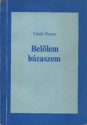 Viszl� Ferenc - Bel�lem b�zaszem - �sszegy�jt�tt versek 1931-1985