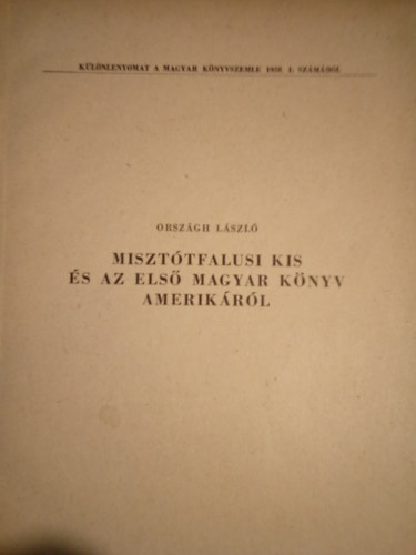 Orszgh Lszl - Miszttfalusi Kis s az els magyar knyv Amerikrl ( Klnlenyomat a Magyar Knyvszemle 1958. 1. szmbl )