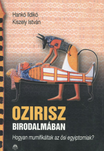 Hank Ildik-Kiszely Istvn - Ozirisz birodalmban (Hogyan mumifikltak az si egyiptomiak?)