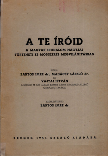 Dr. Bartos Imre; Dr. Madácsy László; Vajtai István - A te íróid (A magyar irodalom nagyjai történeti és módszeres megvilágításban)