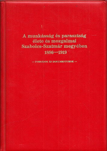 Hársfalvi Péter (szerk.) - A munkásság és parasztság élete és mozgalmai Szabolcs-Szatmár megyében 1886-1919 (Források és dokumentumok)