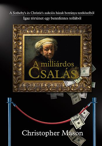 Szerk.: Szkely Regina, Ford.: Nattn Balzs Christopher Mason - A millirdos csals - A SOTHEBY'S S A CHRISTIE'S AUKCIS HZAK BOTRNYA TESTKZELBL/IGAZ TRTNET EGY BENNFENTES TOLLBL --- The Art of the Steal