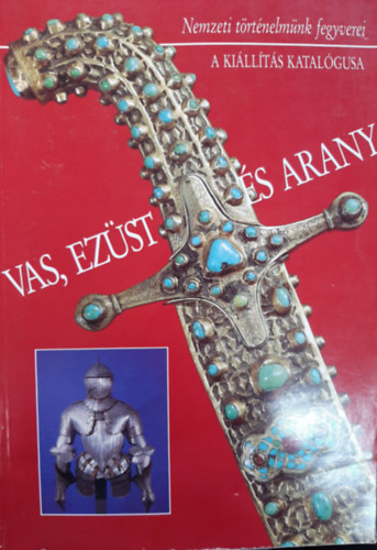 Vas, ez�st �s arany - Nemzeti t�rt�nelm�nk fegyverei (a ki�ll�t�s katal�gusa)