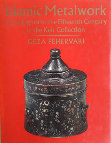 Géza Fehérvári - Islamic Metalwork of the Eight to the Fifteenth Century in the Keir Collection