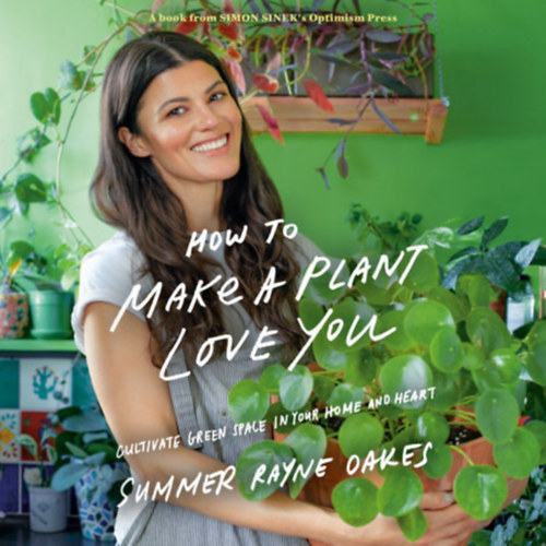 Summer Rayne Oakes - How to Make a Plant Love You: Cultivate Green Space in Your Home and Heart