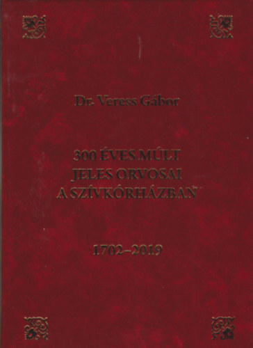 Prof. Dr. Veress G�bor - 300 �ves m�lt jeles orvosai a sz�vk�rh�zban 1702-2019