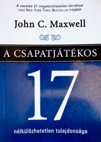 John C. Maxwell - A csapatj�t�kos 17 n�lk�l�zhetetlen tulajdons�ga - Hogyan v�ljunk olyan szem�lyis�gg�, akire b�rmelyik csapatnak sz�ks�ge van?