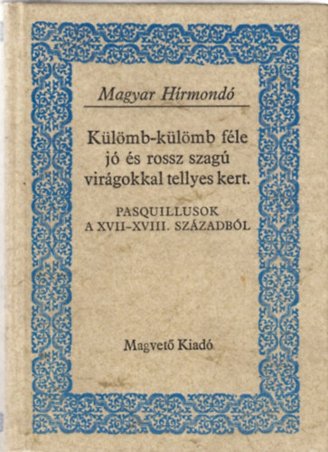 Gvadányi József Dayka Gábor gróf Fekete János - Külömb-külömb féle jó és rossz szagú virágokkal tellyes kert PASQUILLUSOK A XVII-XVIII. SZÁZADBÓL