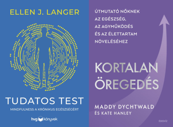 Kate Hanley, Ellen J. Langer Maddy Dychtwald - 2 db könyv a fiatalság megőrzésére nők számára : Kortalan öregedés - Útmutató nőknek az egészség, az agyműködés és az élettartam növeléséhez + Tudatos test - Mindfulness a krónikus egészségért