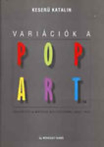 Keser Katalin - Varicik a Pop Art-ra (Fejezetek a magyar mvszetbl 1950-1990)