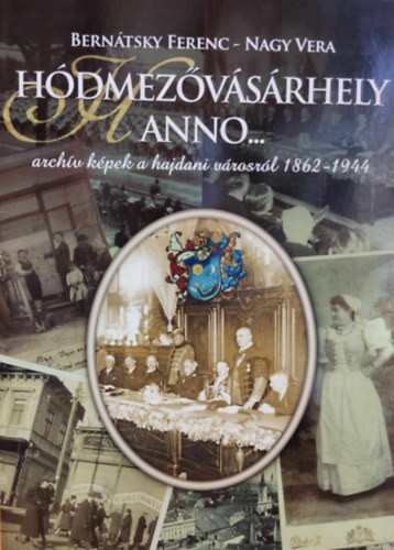 Nagy Vera Berntsky Ferenc - Hdmezvsrhely anno...- archv kpek a vrosrl 1862-1944 (fzet kiadvny, nem a knyv!)