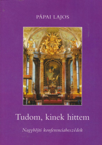P�pai Lajos - Tudom, kinek hittem - Nagyb�jti konferenciabesz�dek
