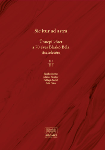 Sic Itur ad Astra - Ünnepi kötet a 70 éves Blaskó Béla tiszteletére