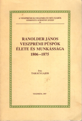 Takcs Lajos - Ranolder Jnos veszprmi pspk lete s munkssga 1806-1875