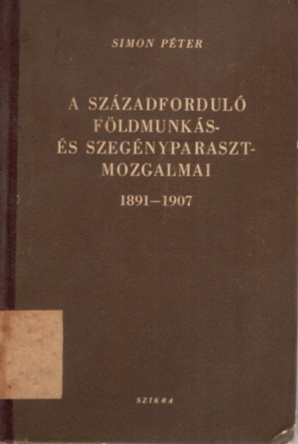 Simon Pter - A szzadfordul fldmunks s szegnyparaszt-mozgalmai 1891-1907