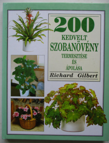 SZERZ Richard Gilbert SZERKESZT Vnyai Mria - 200 kedvelt szobanvny termesztse s polsa Nvnyek ttekintse,Nvnyek tmutatja A-tl Z-ig,A nvnyek elrendezse s polsa,