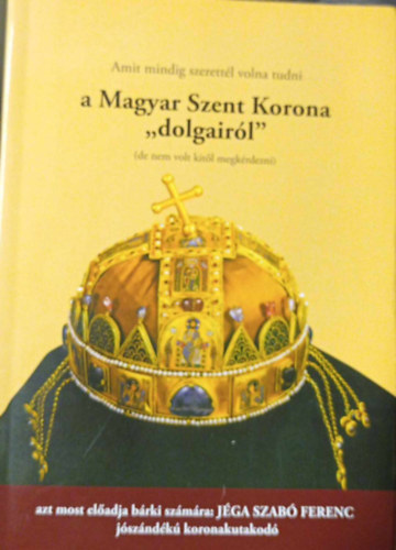 Amit mindig szerett�l volna tudni a Magyar Szent korona "dolgair�l"
